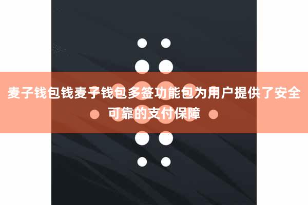 麦子钱包钱麦子钱包多签功能包为用户提供了安全可靠的支付保障