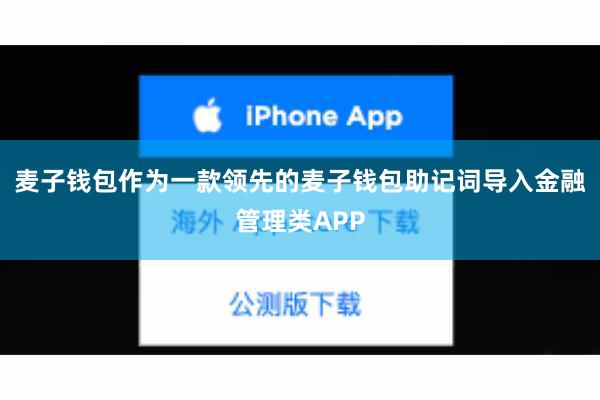麦子钱包作为一款领先的麦子钱包助记词导入金融管理类APP