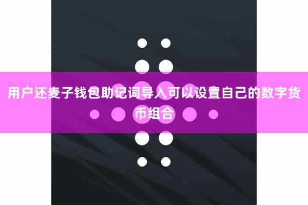 用户还麦子钱包助记词导入可以设置自己的数字货币组合