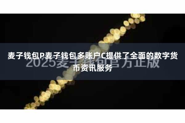 麦子钱包P麦子钱包多账户C提供了全面的数字货币资讯服务