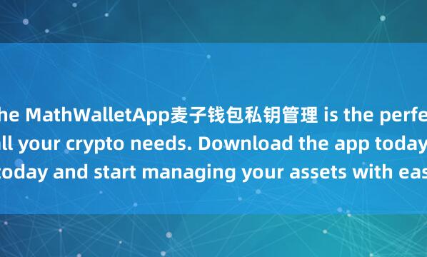the MathWalletApp麦子钱包私钥管理 is the perfect companion for all your crypto needs. Download the app today and start managing your assets with ease and convenience.