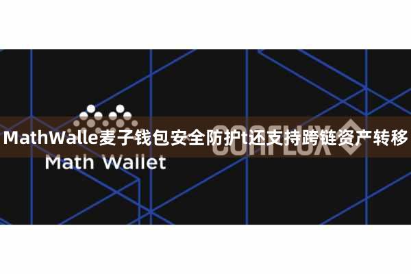 MathWalle麦子钱包安全防护t还支持跨链资产转移